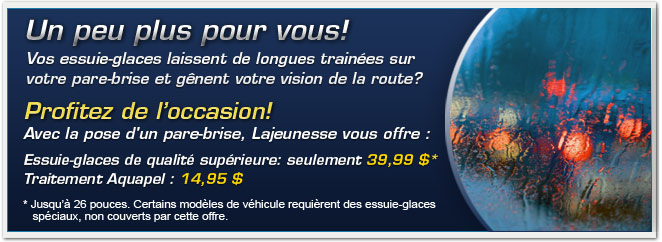 Avec la pose d'un parebrise, Lajeunesse vous offre une paire d'essuie-glaces de qualité supérieure pour seulement 39,99 $*. 